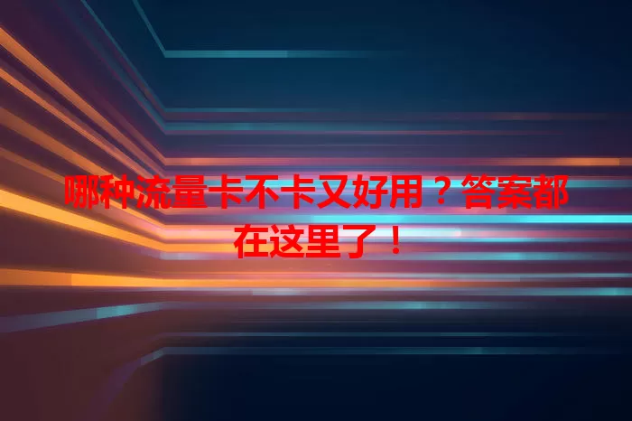 哪种流量卡不卡又好用？答案都在这里了！