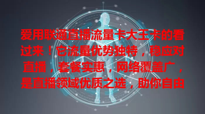 爱用联通直播流量卡大王卡的看过来！它流量优势独特，稳应对直播，套餐实惠，网络覆盖广，是直播领域优质之选，助你自由展现，创造精彩内容，值得关注选用！