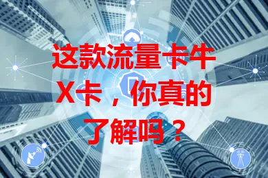 这款流量卡牛X卡，你真的了解吗？