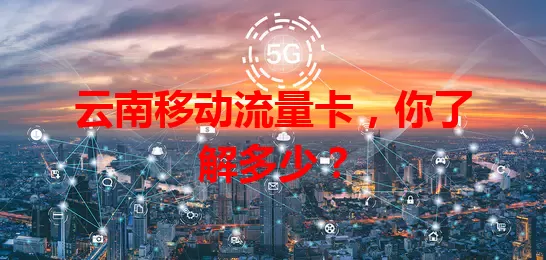 云南移动流量卡，你了解多少？