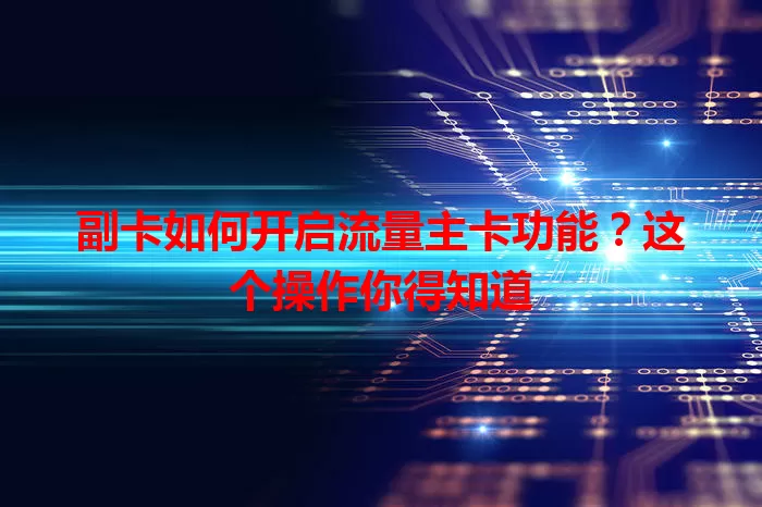 副卡如何开启流量主卡功能？这个操作你得知道
