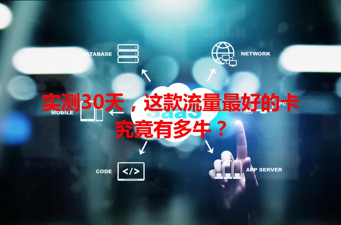 实测30天，这款流量最好的卡究竟有多牛？