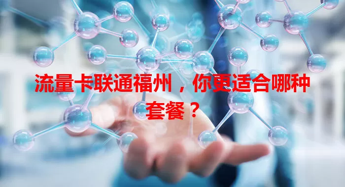流量卡联通福州，你更适合哪种套餐？
