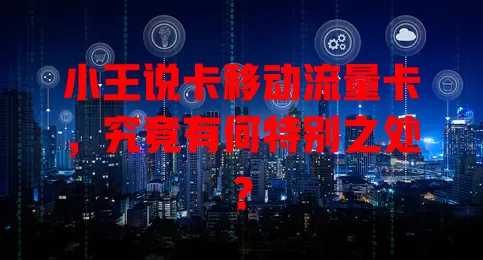 小王说卡移动流量卡，究竟有何特别之处？