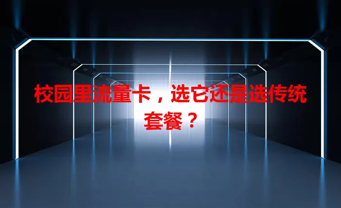 校园里流量卡，选它还是选传统套餐？