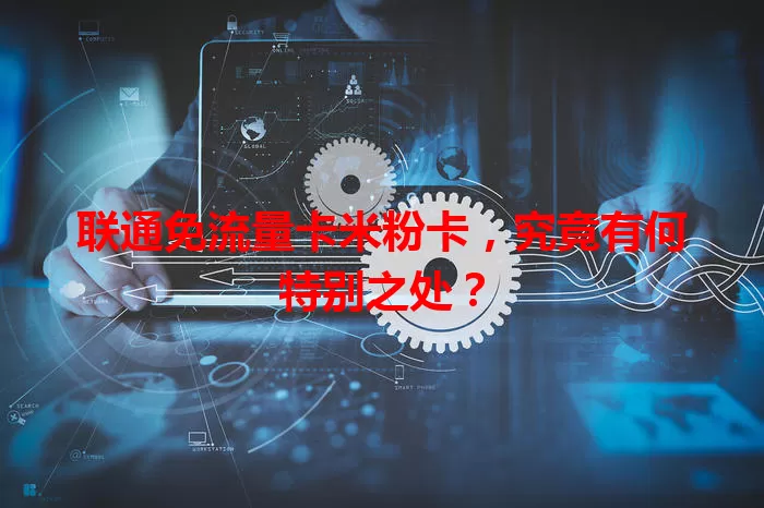 联通免流量卡米粉卡，究竟有何特别之处？