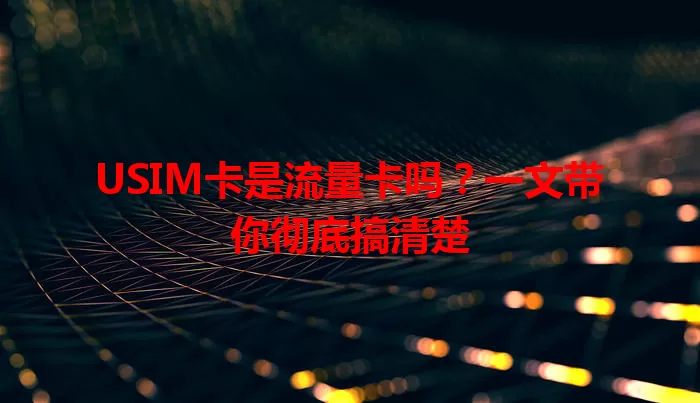 USIM卡是流量卡吗？一文带你彻底搞清楚