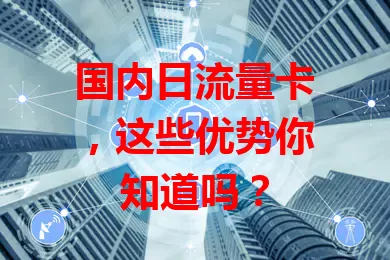 国内日流量卡，这些优势你知道吗？