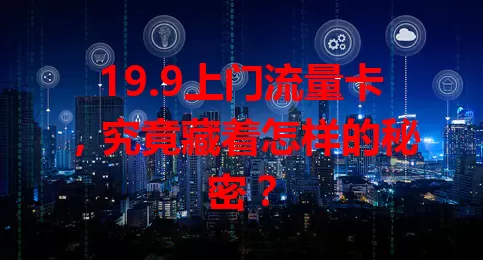19.9上门流量卡，究竟藏着怎样的秘密？