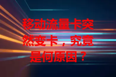 移动流量卡突然变卡，究竟是何原因？