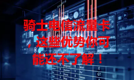 骑士电信流量卡，这些优势你可能还不了解！