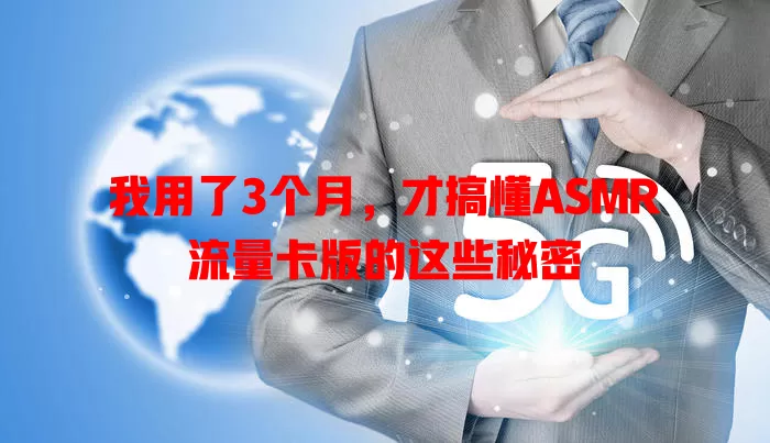 我用了3个月，才搞懂ASMR流量卡版的这些秘密