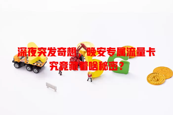 深夜突发奇想，晚安专属流量卡究竟藏着啥秘密？