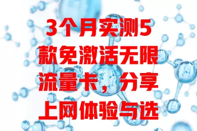 3个月实测5款免激活无限流量卡，分享上网体验与选卡要点