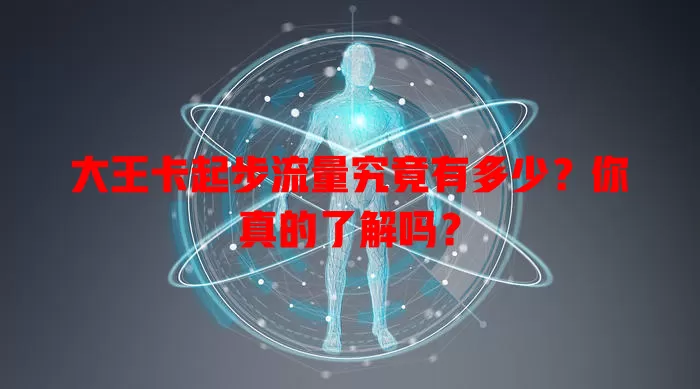 大王卡起步流量究竟有多少？你真的了解吗？