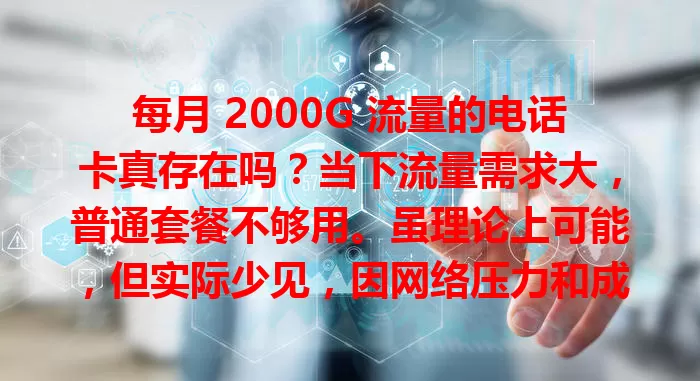 每月 2000G 流量的电话卡真存在吗？当下流量需求大，普通套餐不够用。虽理论上可能，但实际少见，因网络压力和成本收益问题。不过随 5G 普及，未来流量套餐容量或提升，值得期待！