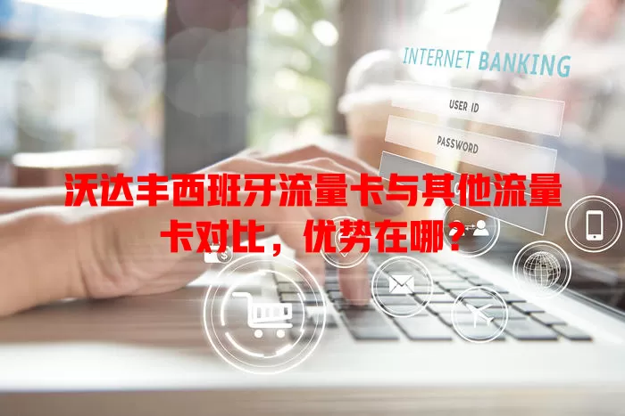 沃达丰西班牙流量卡与其他流量卡对比，优势在哪？