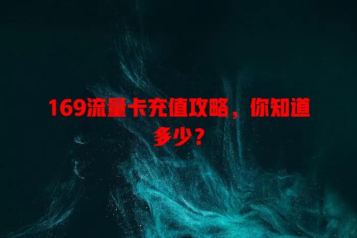 169流量卡充值攻略，你知道多少？