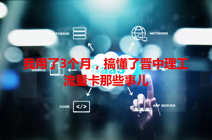 我用了3个月，搞懂了晋中理工流量卡那些事儿