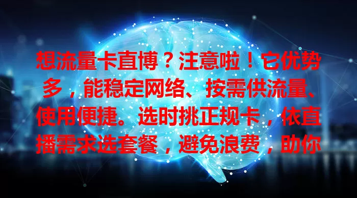 想流量卡直博？注意啦！它优势多，能稳定网络、按需供流量、使用便捷。选时挑正规卡，依直播需求选套餐，避免浪费，助你实现直播梦想