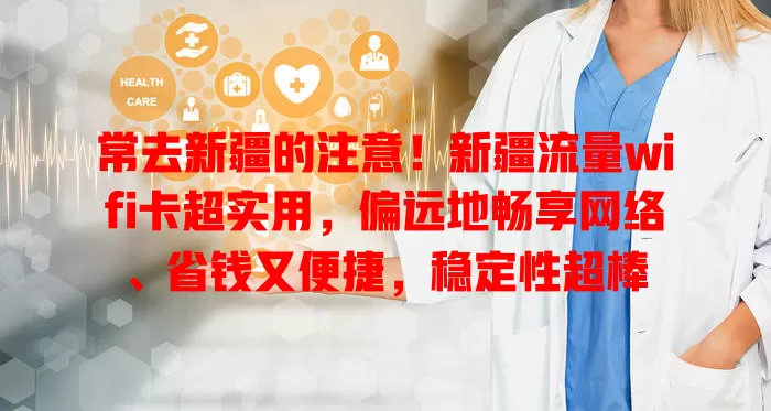 常去新疆的注意！新疆流量wifi卡超实用，偏远地畅享网络、省钱又便捷，稳定性超棒