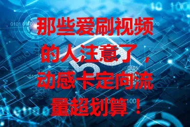那些爱刷视频的人注意了，动感卡定向流量超划算！