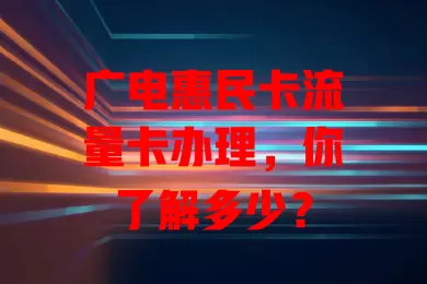 广电惠民卡流量卡办理，你了解多少？