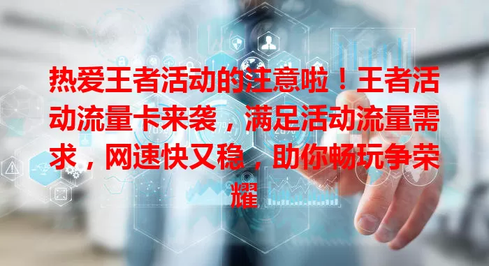 热爱王者活动的注意啦！王者活动流量卡来袭，满足活动流量需求，网速快又稳，助你畅玩争荣耀