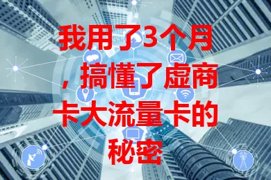我用了3个月，搞懂了虚商卡大流量卡的秘密