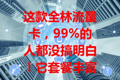 这款全林流量卡，99%的人都没搞明白！它套餐丰富，网络覆盖广，费用性价比高，但使用时要留意套餐规则和信号变化，了解后就能低成本畅享网络，开启精彩数字生活