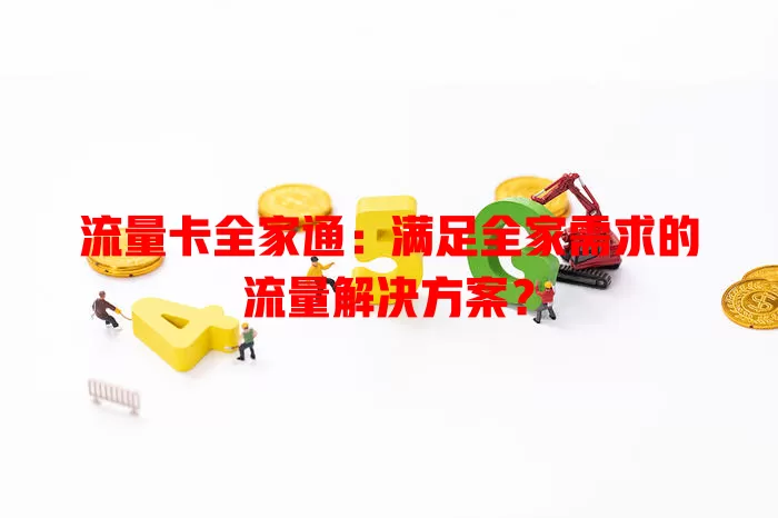 流量卡全家通：满足全家需求的流量解决方案？