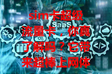 sim卡超级流量卡，你真了解吗？它带来超棒上网体验，追剧游戏不卡，工作高效。套餐灵活，选时要关注稳定性与细则，用好它开启便捷精彩数字生活
