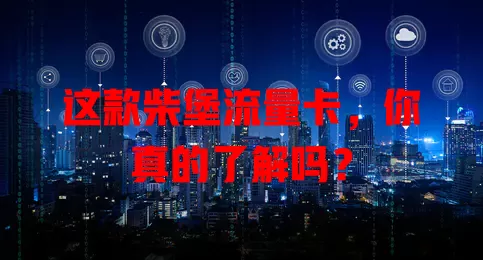 这款柴堡流量卡，你真的了解吗？