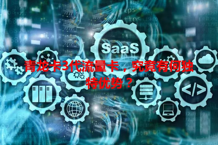青龙卡3代流量卡，究竟有何独特优势？