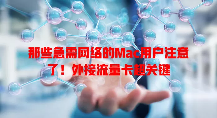 那些急需网络的Mac用户注意了！外接流量卡超关键