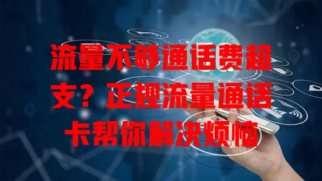 流量不够通话费超支？正规流量通话卡帮你解决烦恼