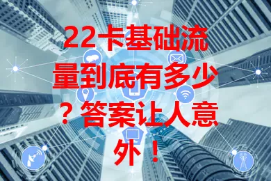 22卡基础流量到底有多少？答案让人意外！