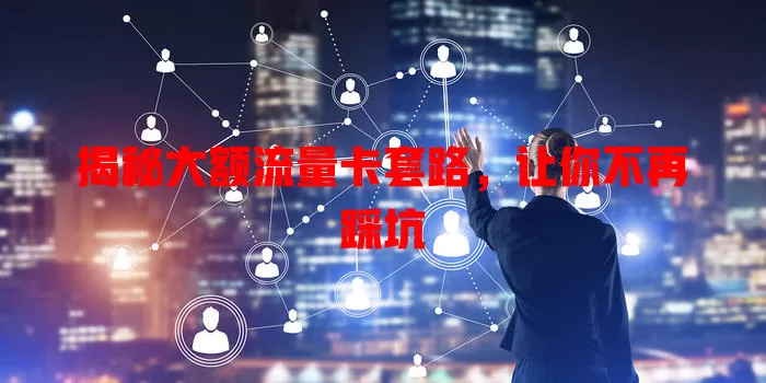 揭秘大额流量卡套路，让你不再踩坑