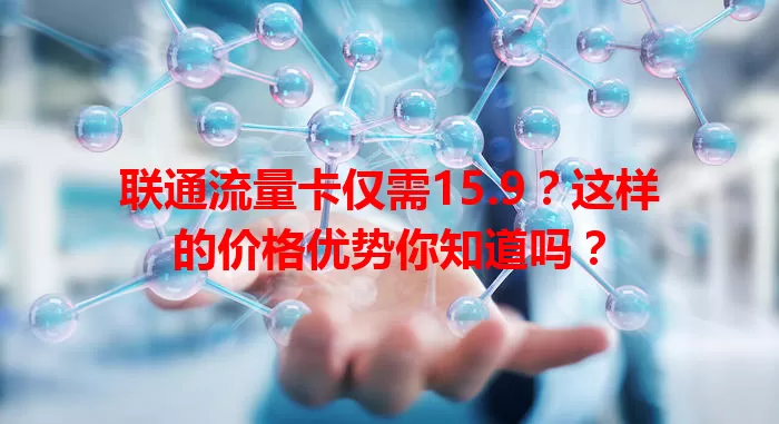 联通流量卡仅需15.9？这样的价格优势你知道吗？