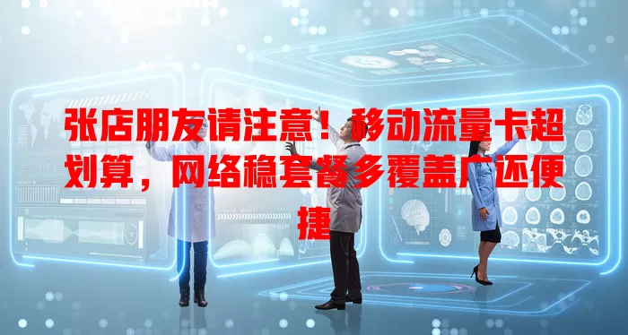 张店朋友请注意！移动流量卡超划算，网络稳套餐多覆盖广还便捷
