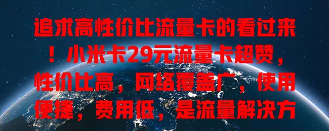 追求高性价比流量卡的看过来！小米卡29元流量卡超赞，性价比高，网络覆盖广，使用便捷，费用低，是流量解决方案的好选择！