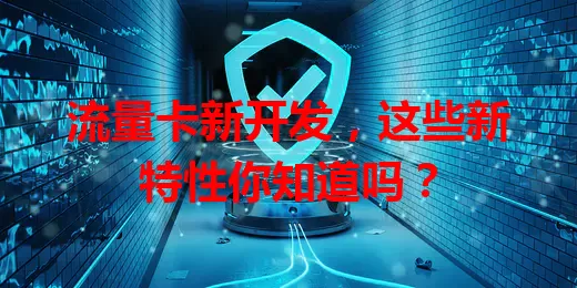 流量卡新开发，这些新特性你知道吗？