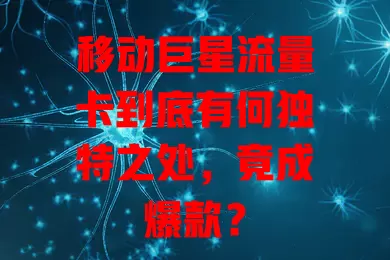 移动巨星流量卡到底有何独特之处，竟成爆款？