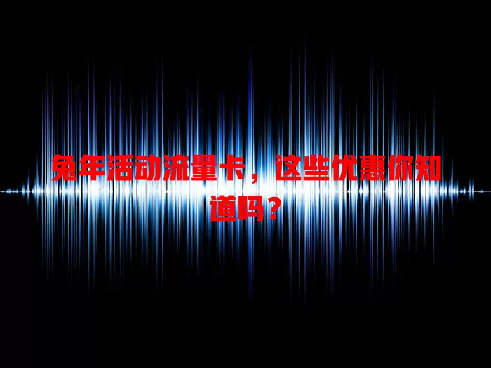 兔年活动流量卡，这些优惠你知道吗？