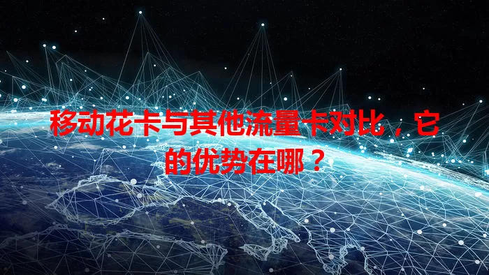 移动花卡与其他流量卡对比，它的优势在哪？