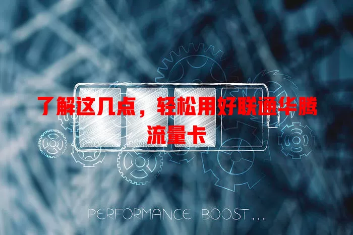 了解这几点，轻松用好联通华腾流量卡