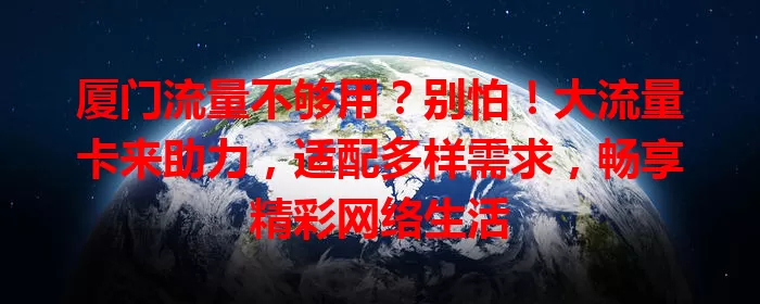 厦门流量不够用？别怕！大流量卡来助力，适配多样需求，畅享精彩网络生活