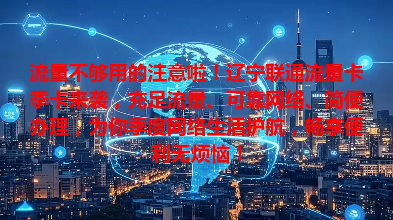 流量不够用的注意啦！辽宁联通流量卡季卡来袭，充足流量、可靠网络、简便办理，为你季度网络生活护航，畅享便利无烦恼！