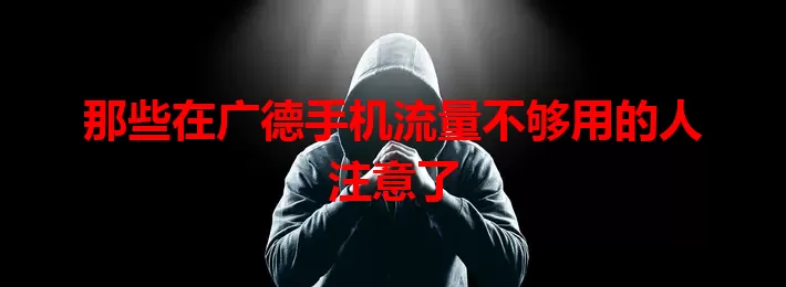 那些在广德手机流量不够用的人注意了