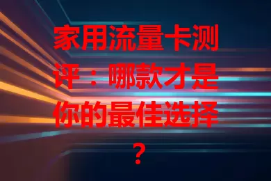 家用流量卡测评：哪款才是你的最佳选择？